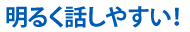 明るく話しやすい